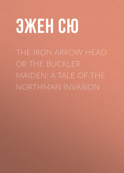 The Iron Arrow Head or The Buckler Maiden: A Tale of the Northman Invasion - Эжен Сю