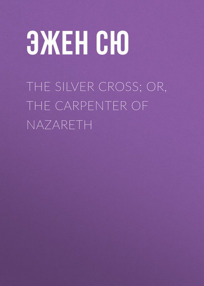 The Silver Cross; Or, The Carpenter of Nazareth - Эжен Сю