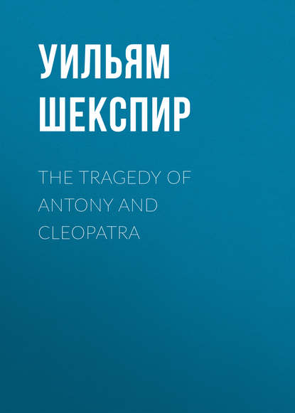 The Tragedy of Antony and Cleopatra - Уильям Шекспир