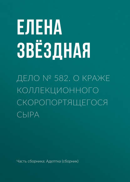 Дело № 582. О краже коллекционного скоропортящегося сыра - Елена Звездная