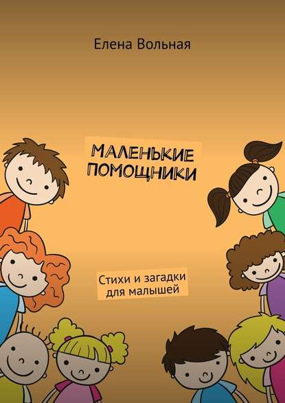 Маленькие помощники. Стихи и загадки для малышей - Елена Вольная