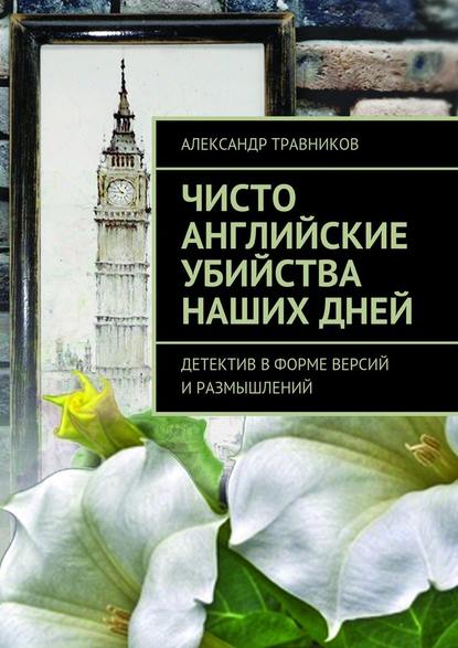 Чисто английские убийства наших дней. Детектив в форме версий и размышлений — Александр Травников