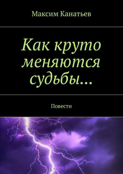 Как круто меняются судьбы… Повести — Максим Канатьев