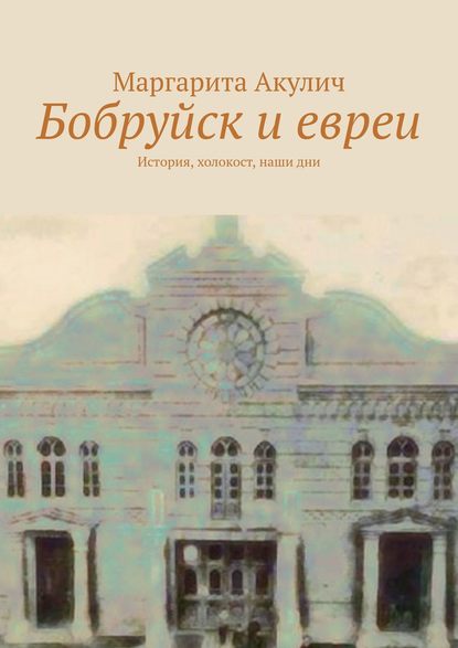 Бобруйск и евреи. История, холокост, наши дни - Маргарита Акулич