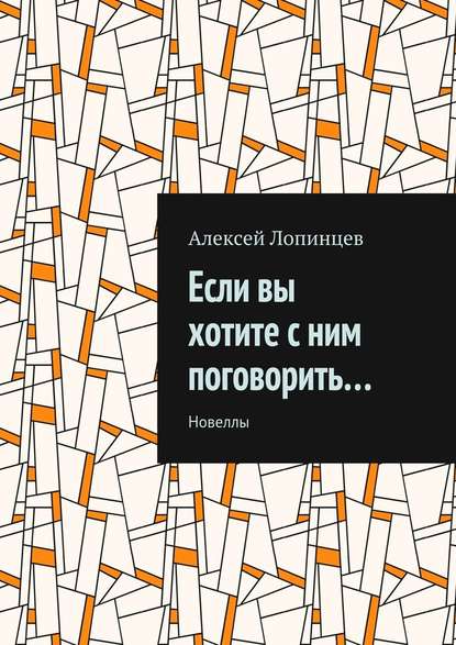 Если вы хотите с ним поговорить… Новеллы - Алексей Лопинцев