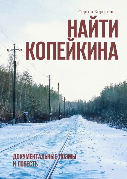 Найти Копейкина. Документальные поэмы и повесть — Сергей Коротков