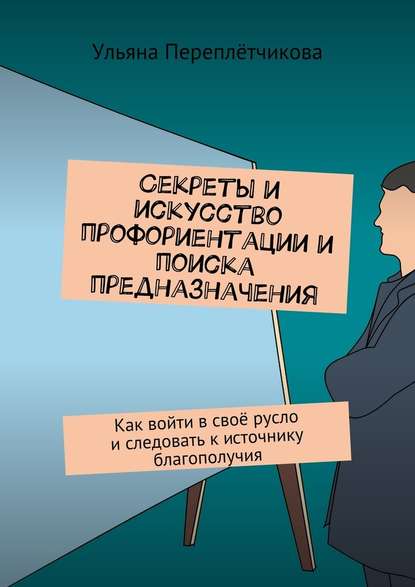 Секреты и искусство профориентации и поиска предназначения. Как войти в своё русло и следовать к источнику благополучия - Ульяна Вячеславовна Переплётчикова