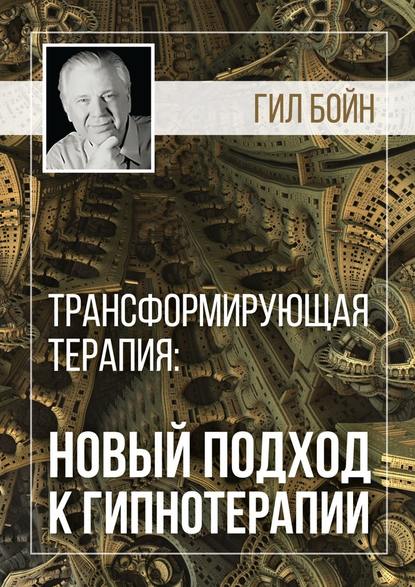 Трансформирующая терапия: новый подход к гипнотерапии - Гил Бойн