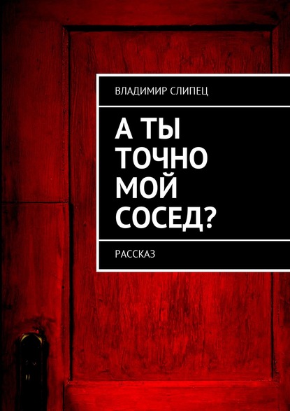 А ты точно мой сосед? Рассказ — Владимир Владимирович Слипец