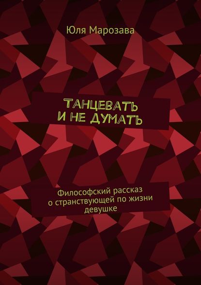 Танцевать и не думать. Философский рассказ о странствующей по жизни девушке — Юля Марозава