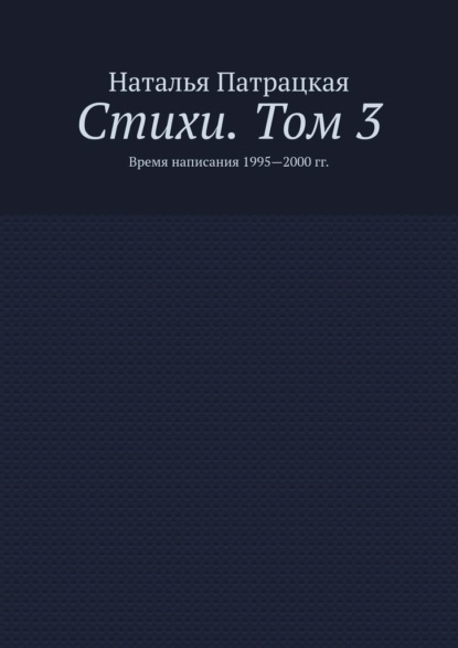 Стихи. Том 3. Время написания 1995—2000 гг. - Наталья Патрацкая