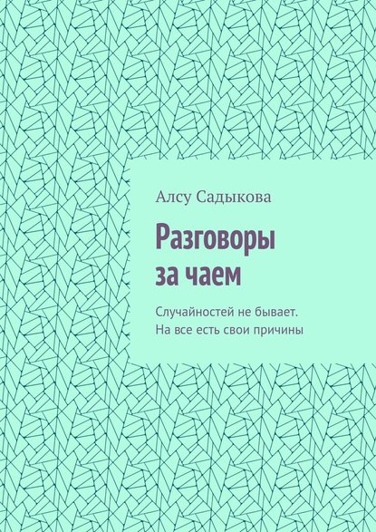 Разговоры за чаем. Случайностей не бывает. На все есть свои причины - Алсу Садыкова