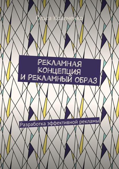 Рекламная концепция и рекламный образ. Разработка эффективной рекламы — Ольга Кравченко