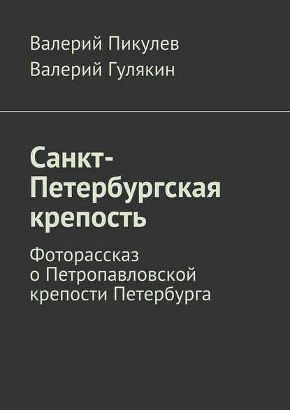 Санкт-Петербургская крепость. Фоторассказ о Петропавловской крепости Петербурга - Валерий Пикулев