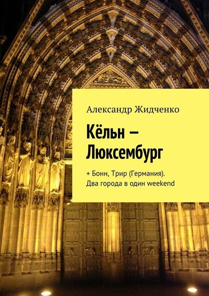 Кёльн – Люксембург. + Бонн, Трир (Германия). Два города в один weekend - Александр Жидченко