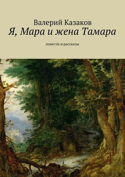 Я, Мара и жена Тамара. Повести и рассказы - Валерий Казаков