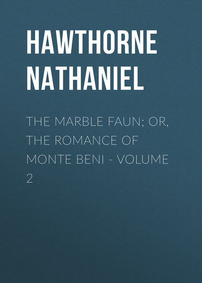 The Marble Faun; Or, The Romance of Monte Beni - Volume 2 — Натаниель Готорн