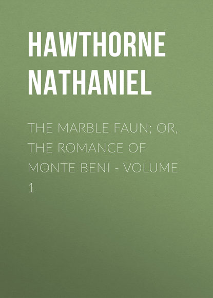 The Marble Faun; Or, The Romance of Monte Beni - Volume 1 — Натаниель Готорн