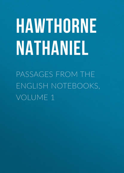 Passages from the English Notebooks, Volume 1 - Натаниель Готорн