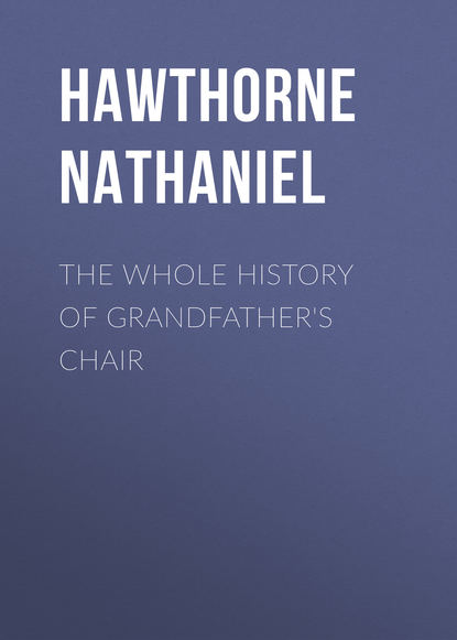 The Whole History of Grandfather's Chair - Натаниель Готорн