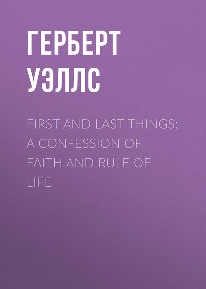 First and Last Things: A Confession of Faith and Rule of Life - Герберт Уэллс