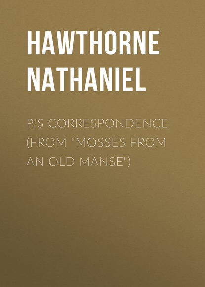 P.'s Correspondence (From Mosses from an Old Manse) — Натаниель Готорн