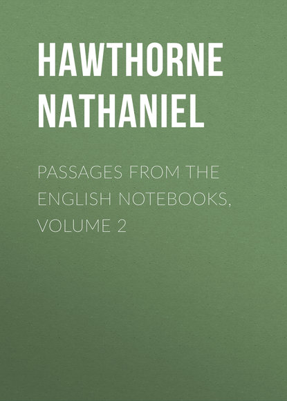 Passages from the English Notebooks, Volume 2 - Натаниель Готорн