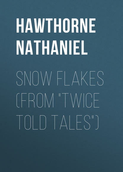 Snow Flakes (From Twice Told Tales) — Натаниель Готорн