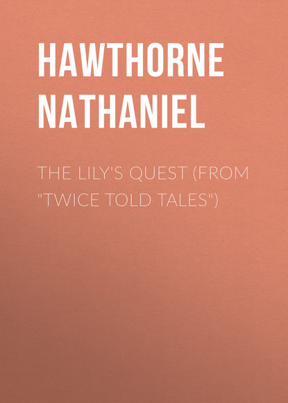 The Lily's Quest (From Twice Told Tales) - Натаниель Готорн