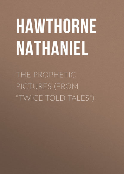 The Prophetic Pictures (From Twice Told Tales) — Натаниель Готорн