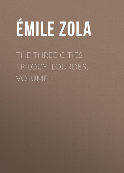 The Three Cities Trilogy: Lourdes, Volume 1 - Эмиль Золя