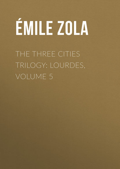 The Three Cities Trilogy: Lourdes, Volume 5 - Эмиль Золя