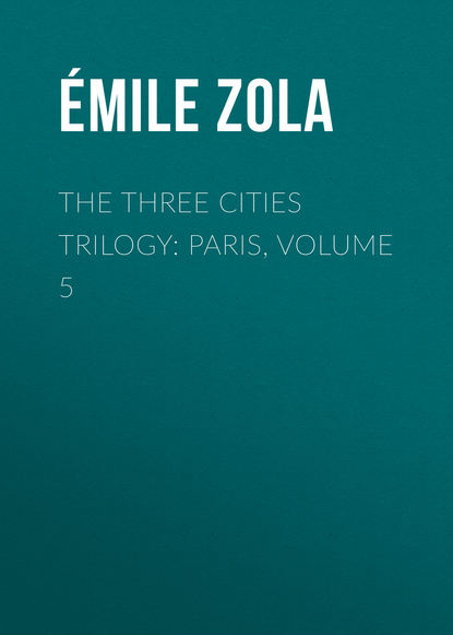 The Three Cities Trilogy: Paris, Volume 5 - Эмиль Золя