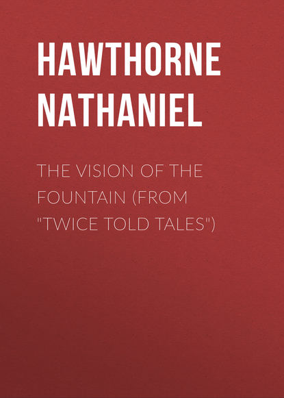 The Vision of the Fountain (From Twice Told Tales) — Натаниель Готорн