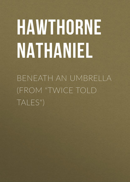 Beneath an Umbrella (From Twice Told Tales) — Натаниель Готорн