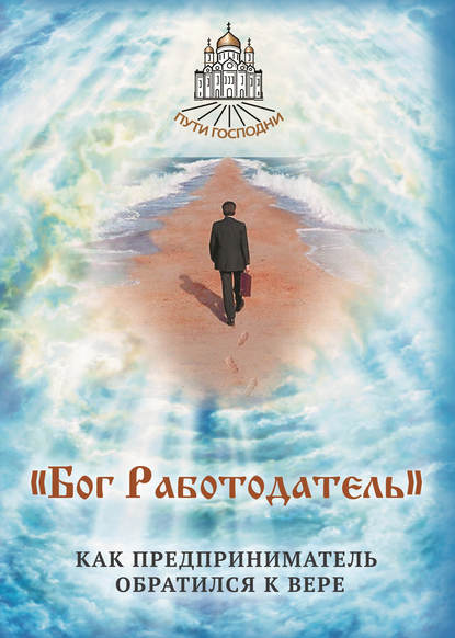 «Бог Работодатель». Как предприниматель обратился к вере - Группа авторов
