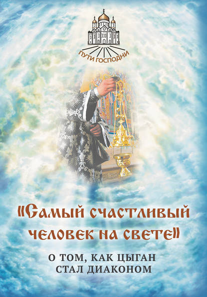 «Самый счастливый человек на свете». О том, как цыган стал диаконом - Группа авторов