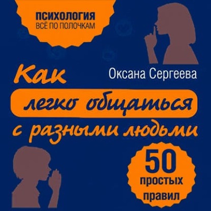 Как легко общаться с разными людьми. 50 простых правил - Оксана Сергеева