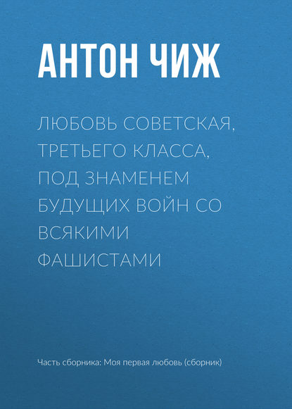 Любовь советская, третьего класса, под знаменем будущих войн со всякими фашистами - Антон Чиж