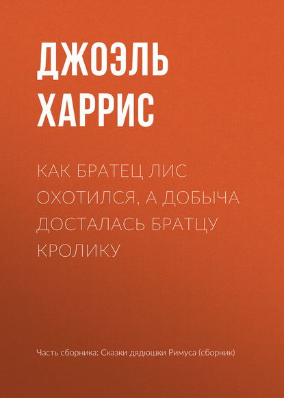 Как Братец Лис охотился, а добыча досталась Братцу Кролику - Джоэль Чендлер Харрис