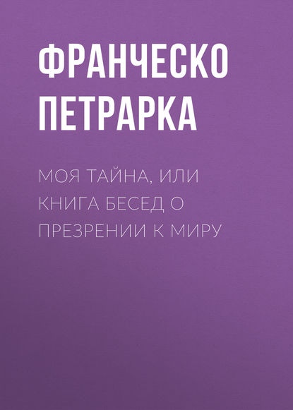 Моя тайна, или Книга бесед о презрении к миру — Франческо Петрарка