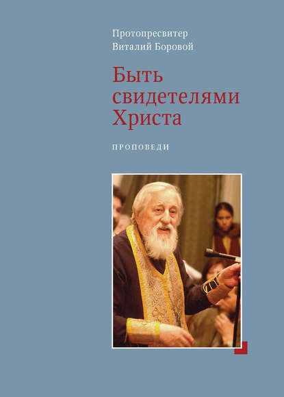 Быть свидетелями Христа. Проповеди - Протопресвитер Виталий Боровой