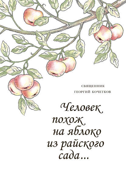 Человек похож на яблоко из райского сада… - священник Георгий Кочетков