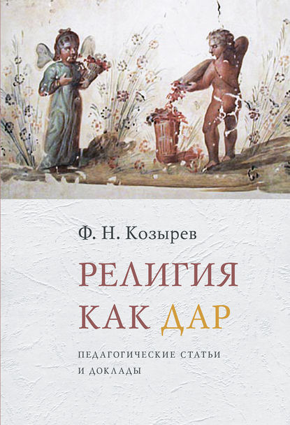 Религия как дар. Педагогические статьи и доклады - Ф. Н. Козырев