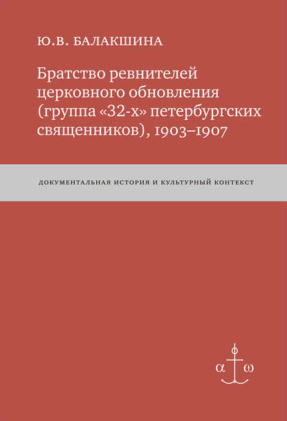 Братство ревнителей церковного обновления (группа «32-х» петербургских священников), 1903–1907. Документальная история и культурный контекст - Юлия Балакшина