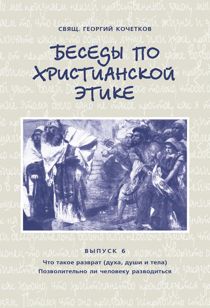 Беседы по христианской этике. Выпуск 6: Что такое разврат (духа, души и тела). Позволительно ли человеку разводиться - священник Георгий Кочетков