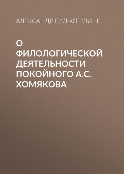 О филологической деятельности покойного А.С.Хомякова - Александр Федорович Гильфердинг