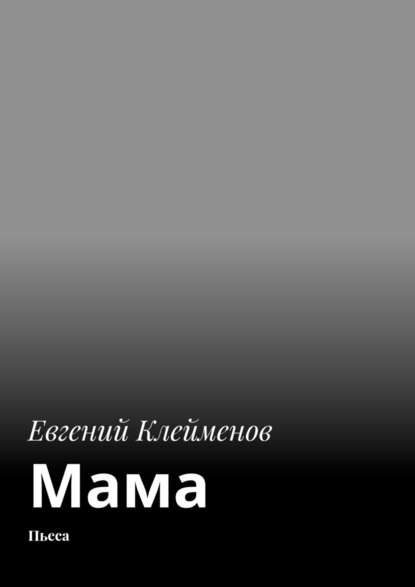 Мама. Пьеса — Евгений Юрьевич Клейменов