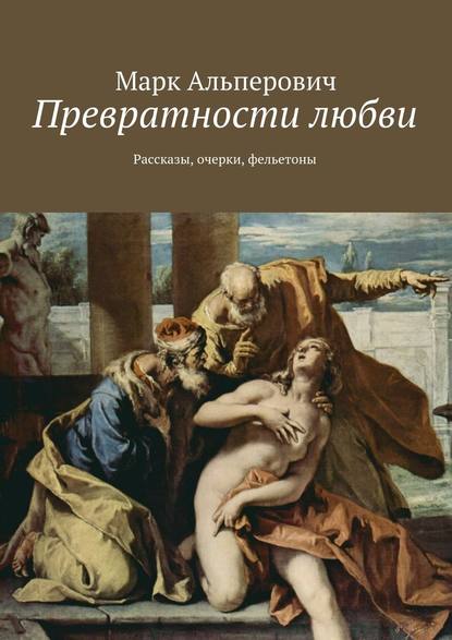 Превратности любви. Рассказы, очерки, фельетоны — Марк Альперович