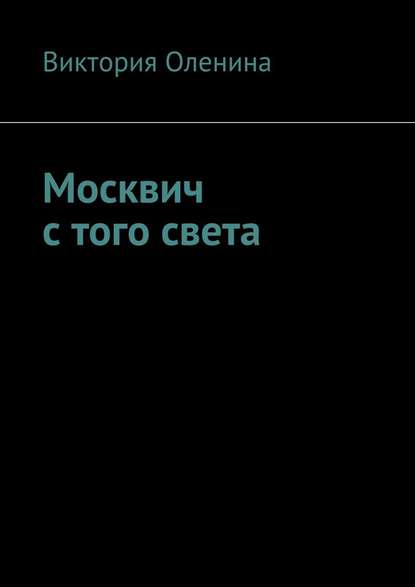 Москвич с того света - Виктория Оленина